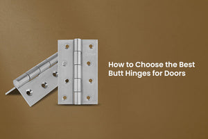 How to Choose the Best Butt Hinges for Doors